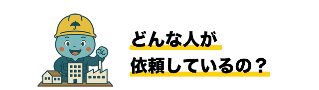 どんな人が依頼しているの？