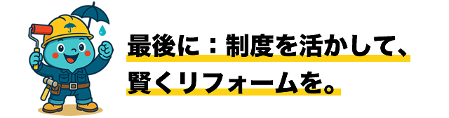 最後に：制度を活かして、賢くリフォームを。