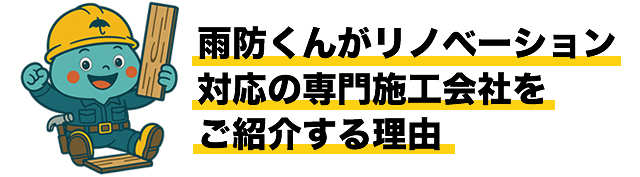 雨防くんがリノベーション対応の専門施工会社をご紹介する理由