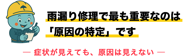 雨漏り修理で最も重要なのは「原因の特定」です