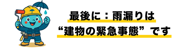 最後に：雨漏りは“建物の緊急事態”です