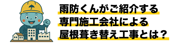 雨防くんがご紹介する専門施工会社による屋根葺き替え工事とは？