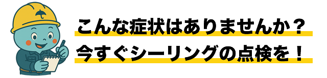 こんな症状はありませんか？今すぐシーリングの点検を！