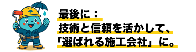 最後に：技術と信頼を活かして、「選ばれる施工会社」に。