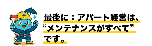 最後に：アパート経営は、メンテナンスがすべてです。