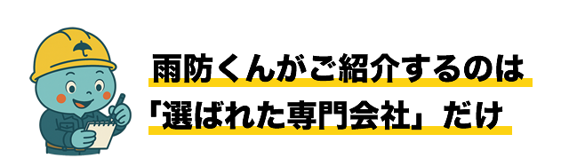 雨防くんがご紹介するのは「選ばれた専門会社」だけ