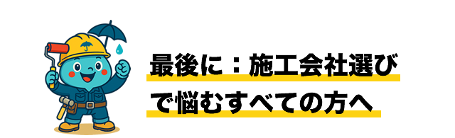最後に：施工会社選びで悩むすべての方へ