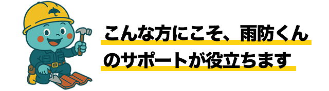 こんな方にこそ、雨防くんのサポートが役立ちます