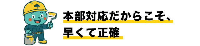 本部対応だからこそ、早くて正確
