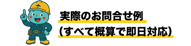 実際のお問合せ例（すべて概算で即日対応）