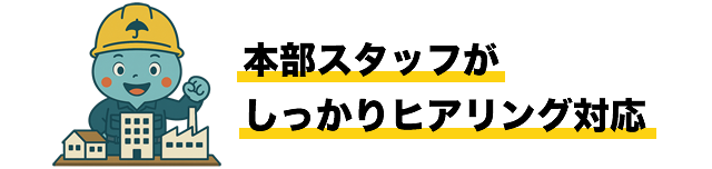 本部スタッフがしっかりヒアリング対応
