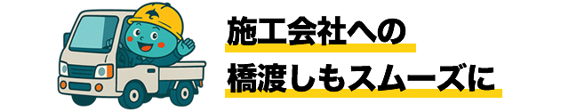 施工会社への橋渡しもスムーズに