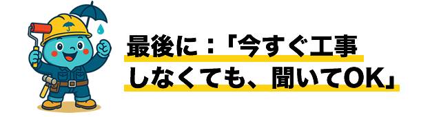 最後に：「今すぐ工事しなくても、聞いてOK」